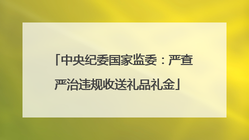 中央纪委国家监委：严查严治违规收送礼品礼金
