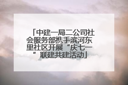 中建一局二公司社会服务部携手滨河东里社区开展“庆七一”联建共建活动