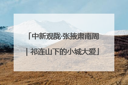 中新观陇·张掖肃南周｜祁连山下的小城大爱