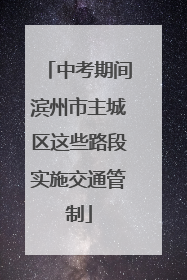中考期间滨州市主城区这些路段实施交通管制