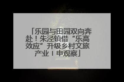 乐园与田园双向奔赴！朱泾镇借“乐高效应”升级乡村文旅产业〡申观察