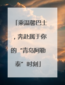 乘温馨巴士，奔赴属于你的“青岛阿勒泰”时刻