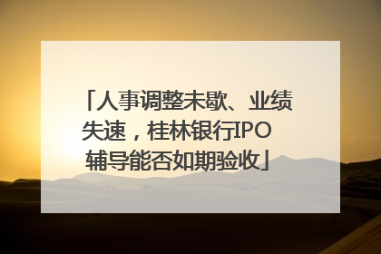 人事调整未歇、业绩失速，桂林银行IPO辅导能否如期验收