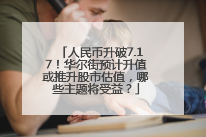 人民币升破7.17！华尔街预计升值或推升股市估值，哪些主题将受益？