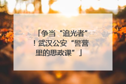 争当“追光者”！武汉公安“警营里的思政课”