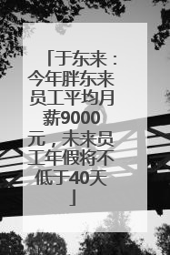 于东来：今年胖东来员工平均月薪9000元，未来员工年假将不低于40天
