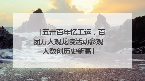 五卅百年忆工运，百团万人观龙陵活动参观人数创历史新高