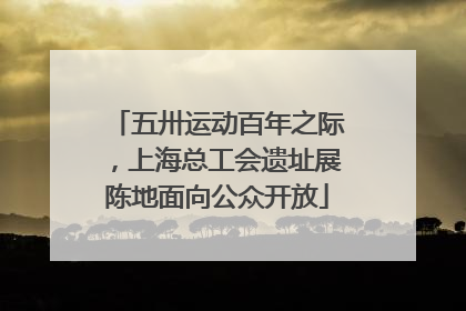 五卅运动百年之际，上海总工会遗址展陈地面向公众开放