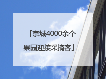京城4000余个果园迎接采摘客