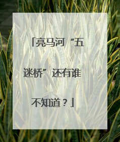 亮马河“五迷桥”还有谁不知道？