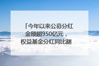 今年以来公募分红金额超950亿元，权益基金分红同比翻倍｜招财猫