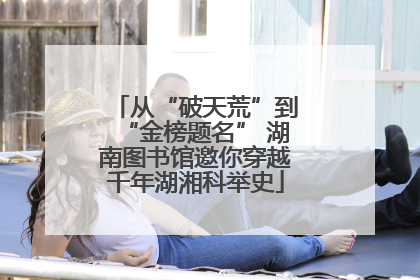 从“破天荒”到“金榜题名” 湖南图书馆邀你穿越千年湖湘科举史