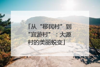 从“移民村”到“宜游村”：大源村的美丽蜕变