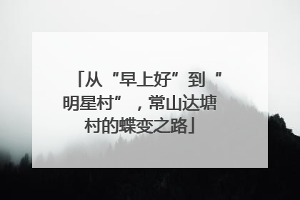 从“早上好”到“明星村”，常山达塘村的蝶变之路
