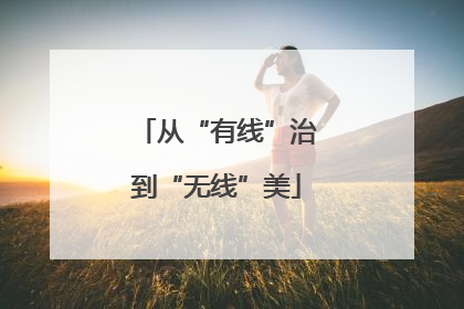 从“有线”治到“无线”美