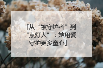 从“被守护者”到“点灯人”：她用爱守护更多童心