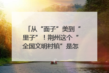 从“面子”美到“里子”！荆州这个“全国文明村镇”是怎样炼成的？