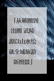从破圈到出圈 武陵源以山水绘就全域旅游新图景