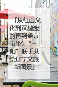 从红山文化到汉魏遗韵再到盛京记忆 “三阳”联手共绘辽宁文旅新图景