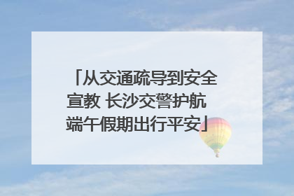 从交通疏导到安全宣教 长沙交警护航端午假期出行平安