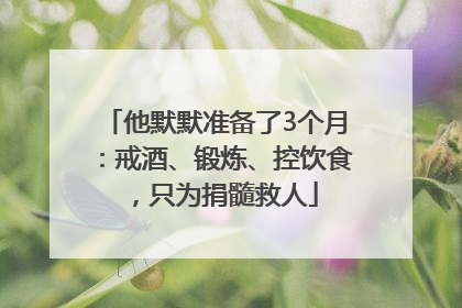 他默默准备了3个月：戒酒、锻炼、控饮食，只为捐髓救人
