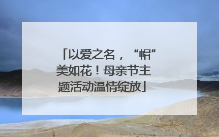 以爱之名，“帽” 美如花！母亲节主题活动温情绽放
