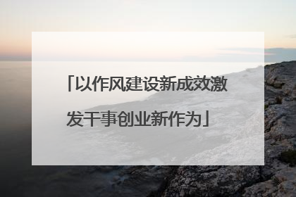 以作风建设新成效激发干事创业新作为