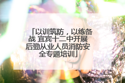 以训筑防，以练备战 宜宾十二中开展后勤从业人员消防安全专题培训