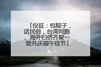 仪征：包粽子，话民俗，台湾同胞、海外归侨齐聚一堂共庆端午佳节