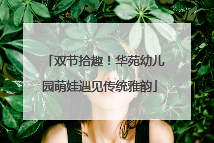 双节拾趣！华苑幼儿园萌娃遇见传统雅韵