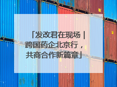 发改君在现场｜跨国药企北京行，共商合作新篇章