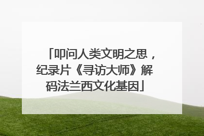 叩问人类文明之思，纪录片《寻访大师》解码法兰西文化基因