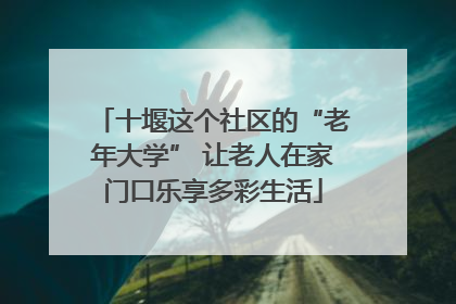 十堰这个社区的“老年大学” 让老人在家门口乐享多彩生活