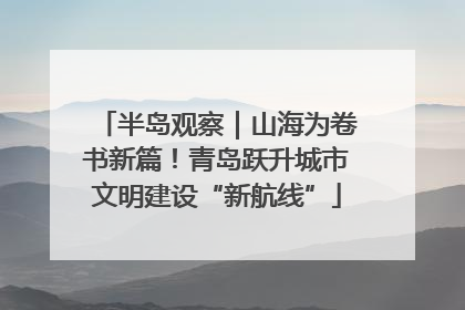 半岛观察｜山海为卷书新篇！青岛跃升城市文明建设“新航线”