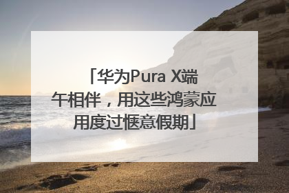 华为Pura X端午相伴，用这些鸿蒙应用度过惬意假期