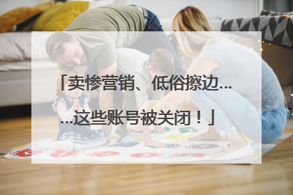 卖惨营销、低俗擦边……这些账号被关闭！