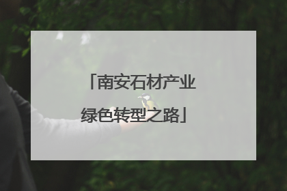 南安石材产业绿色转型之路
