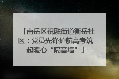 南岳区祝融街道衡岳社区：党员先锋护航高考筑起暖心“隔音墙”