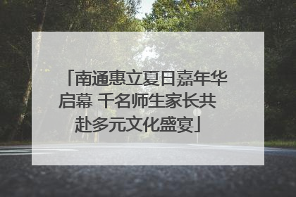 南通惠立夏日嘉年华启幕 千名师生家长共赴多元文化盛宴