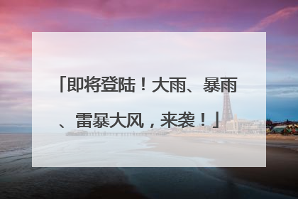 即将登陆！大雨、暴雨、雷暴大风，来袭！