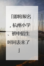 即将报名，杭州小学、初中招生时间表来了