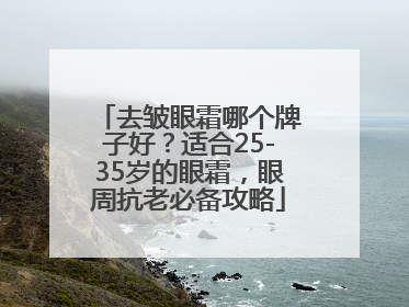 去皱眼霜哪个牌子好？适合25-35岁的眼霜，眼周抗老必备攻略