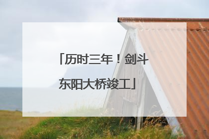 历时三年！剑斗东阳大桥竣工