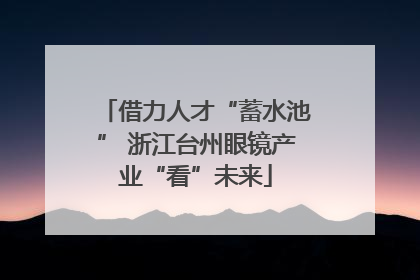 借力人才“蓄水池” 浙江台州眼镜产业“看”未来