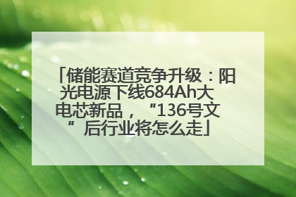 储能赛道竞争升级：阳光电源下线684Ah大电芯新品，“136号文”后行业将怎么走