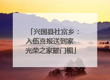 兴国县社富乡：入伍喜报送到家 光荣之家耀门楣
