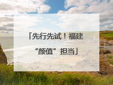先行先试！福建“颜值”担当