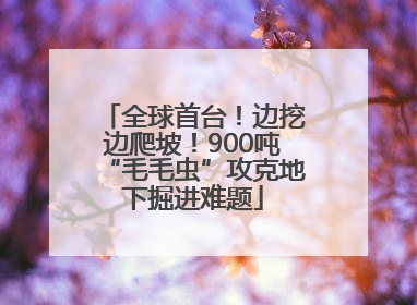全球首台！边挖边爬坡！900吨“毛毛虫”攻克地下掘进难题