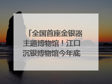 全国首座金银器主题博物馆！江口沉银博物馆今年底投入试运行｜万千气象看四川