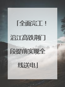全面完工！沿江高铁荆门段提前实现全线送电